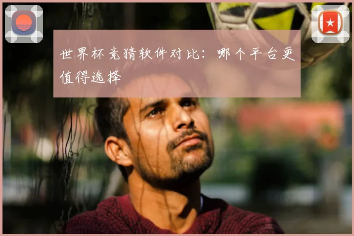 世界杯竞猜软件对比:哪个平台更值得选择