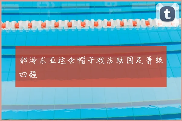 郝海东亚运会帽子戏法助国足晋级四强