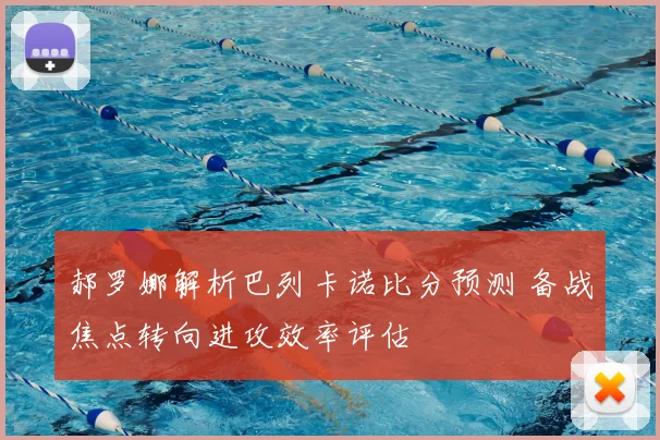 郝罗娜解析巴列卡诺比分预测 备战焦点转向进攻效率评估