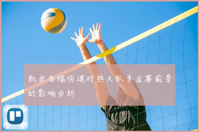 凯尔洛瑞伤退对热火队季后赛前景的影响分析