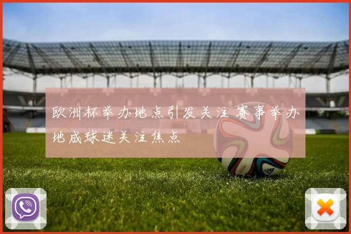 欧洲杯举办地点引发关注 赛事举办地成球迷关注焦点