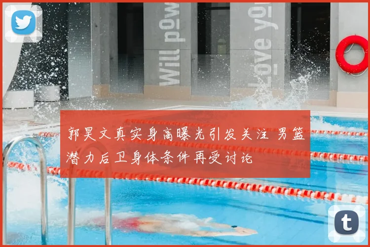 郭昊文真实身高曝光引发关注 男篮潜力后卫身体条件再受讨论