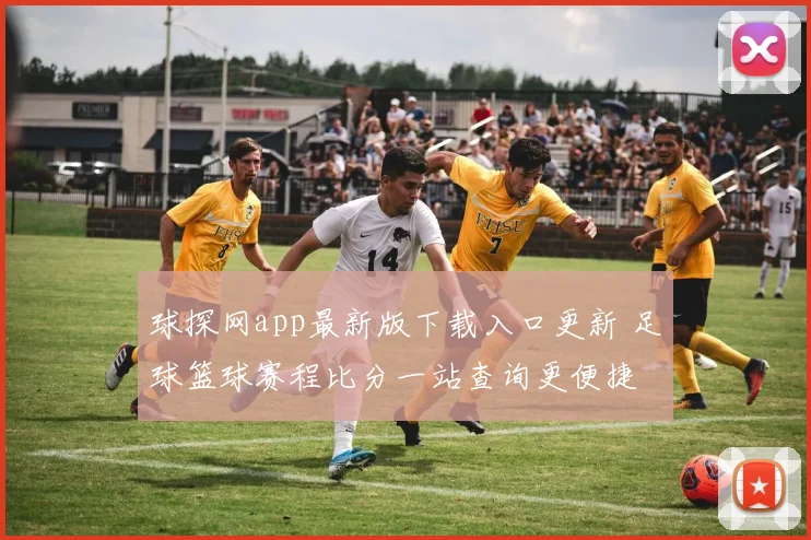 球探网app最新版下载入口更新 足球篮球赛程比分一站查询更便捷