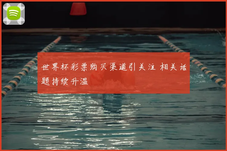 世界杯彩票购买渠道引关注 相关话题持续升温