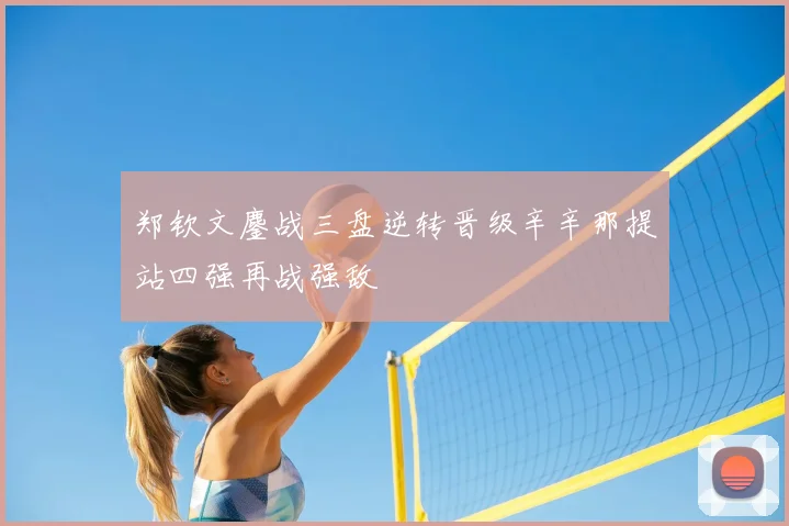 郑钦文鏖战三盘逆转晋级辛辛那提站四强再战强敌