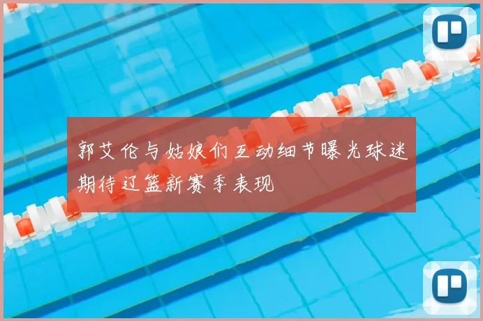 郭艾伦与姑娘们互动细节曝光球迷期待辽篮新赛季表现
