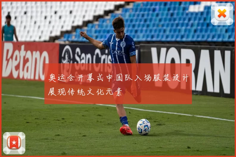 奥运会开幕式中国队入场服装设计展现传统文化元素