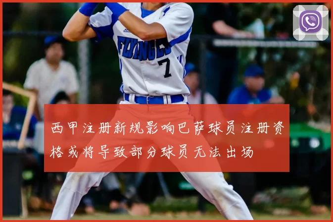 西甲注册新规影响巴萨球员注册资格或将导致部分球员无法出场