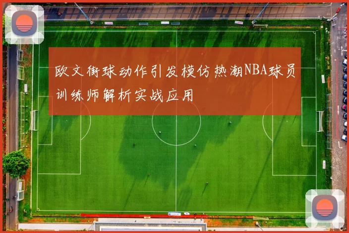 欧文街球动作引发模仿热潮NBA球员训练师解析实战应用