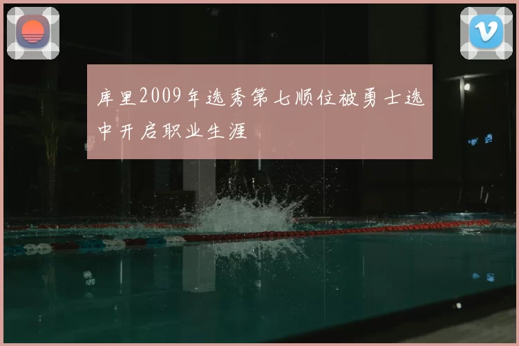 库里2009年选秀第七顺位被勇士选中开启职业生涯