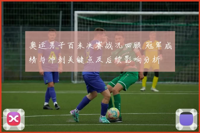 奥运男子百米决赛战况回顾 冠军成绩与冲刺关键点及后续影响分析
