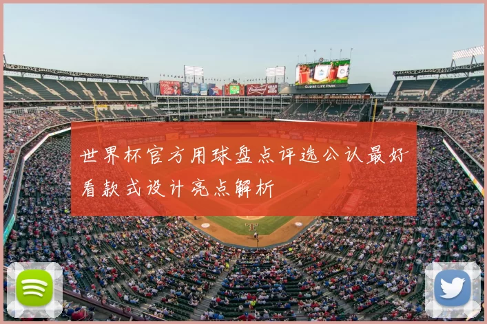 世界杯官方用球盘点评选公认最好看款式设计亮点解析