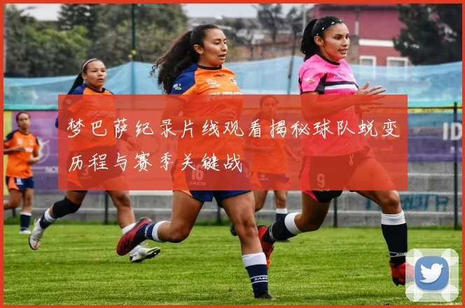 梦巴萨纪录片线观看揭秘球队蜕变历程与赛季关键战