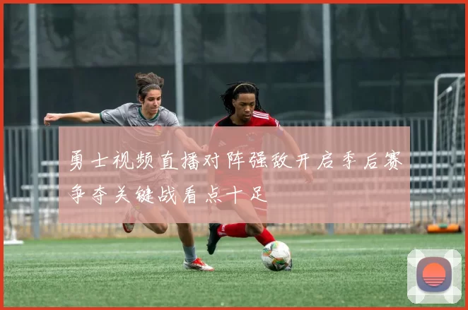 勇士视频直播对阵强敌开启季后赛争夺关键战看点十足