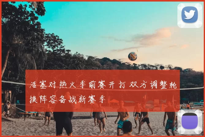 活塞对热火季前赛开打 双方调整轮换阵容备战新赛季