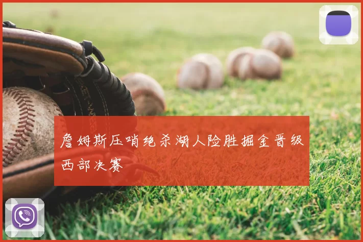 詹姆斯压哨绝杀湖人险胜掘金晋级西部决赛