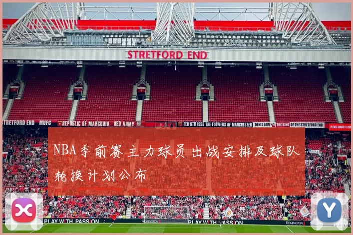 NBA季前赛主力球员出战安排及球队轮换计划公布