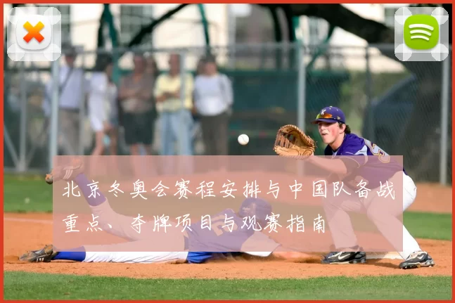 北京冬奥会赛程安排与中国队备战重点、夺牌项目与观赛指南