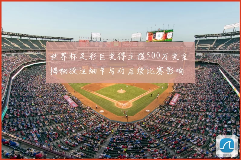 世界杯足彩巨奖得主揽500万奖金 揭秘投注细节与对后续比赛影响
