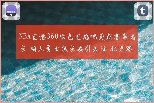 NBA直播360绿色直播吧更新赛事看点 湖人勇士焦点战引关注 北京赛车抢收尾