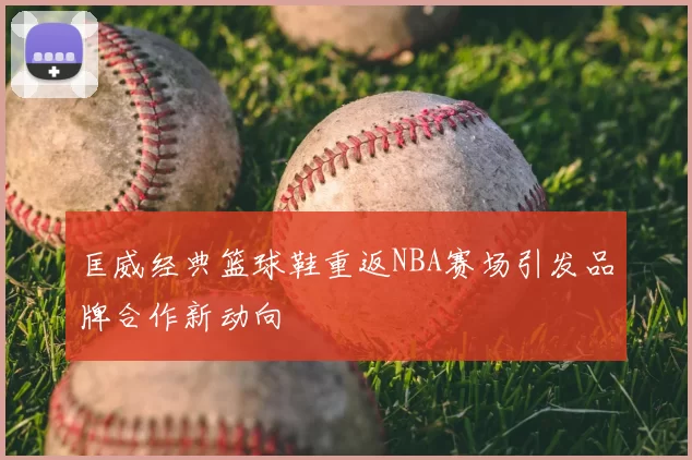 匡威经典篮球鞋重返NBA赛场引发品牌合作新动向
