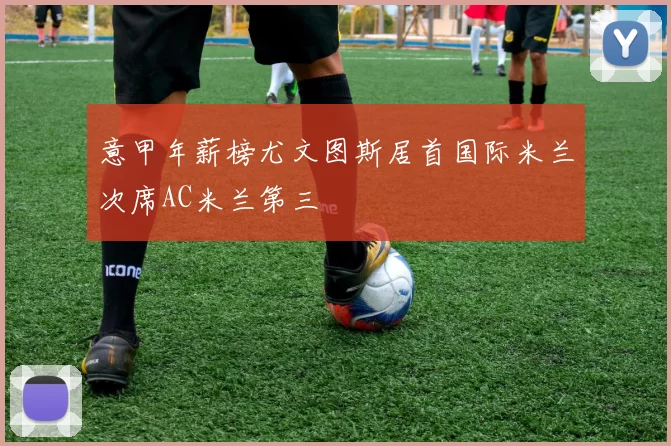 意甲年薪榜尤文图斯居首国际米兰次席AC米兰第三