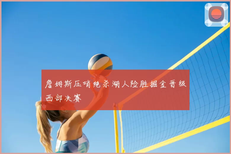 詹姆斯压哨绝杀湖人险胜掘金晋级西部决赛