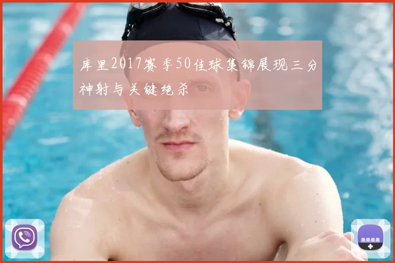 库里2017赛季50佳球集锦展现三分神射与关键绝杀