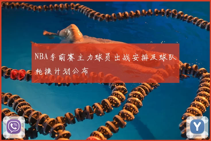 NBA季前赛主力球员出战安排及球队轮换计划公布