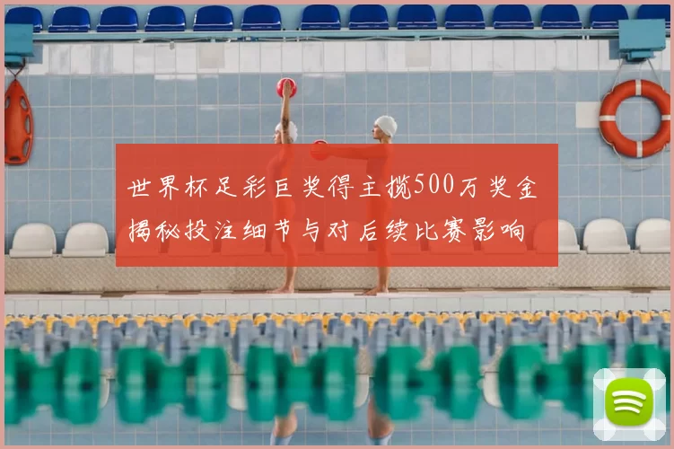 世界杯足彩巨奖得主揽500万奖金 揭秘投注细节与对后续比赛影响