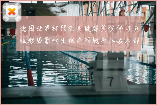 德国世界杯预测关键球员伤停与分组形势影响出线夺冠概率和战术部署