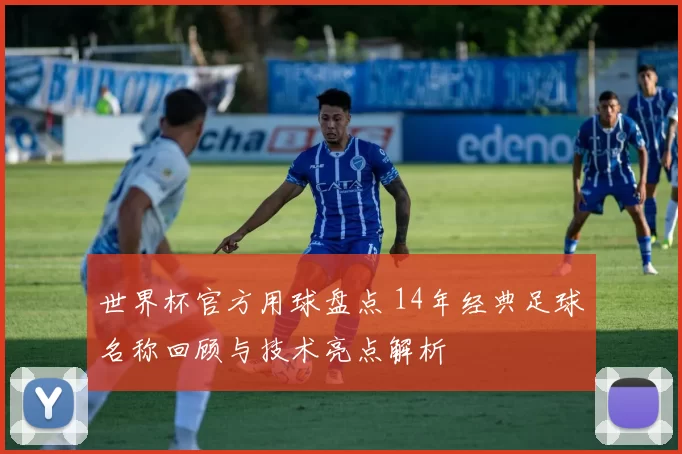 世界杯官方用球盘点 14年经典足球名称回顾与技术亮点解析