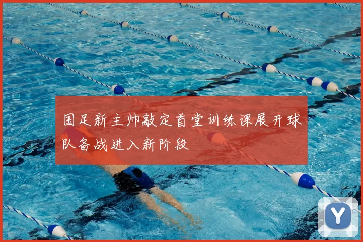 国足新主帅敲定首堂训练课展开球队备战进入新阶段